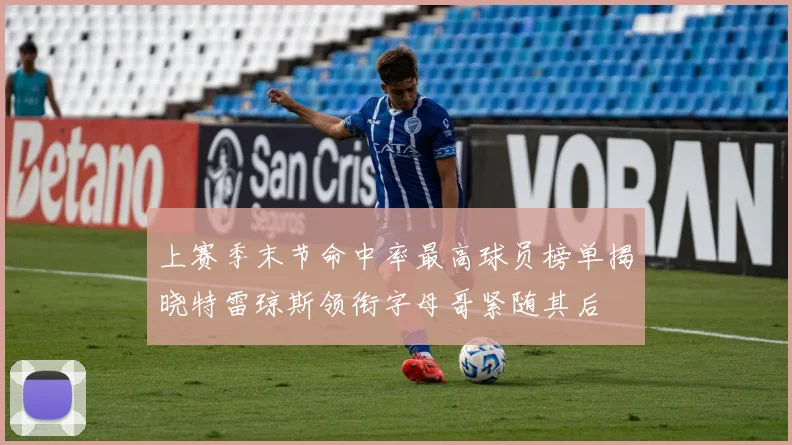 上赛季末节命中率最高球员榜单揭晓特雷琼斯领衔字母哥紧随其后