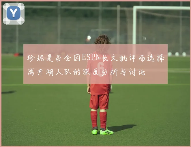 珍妮是否会因ESPN长文批评而选择离开湖人队的深度分析与讨论