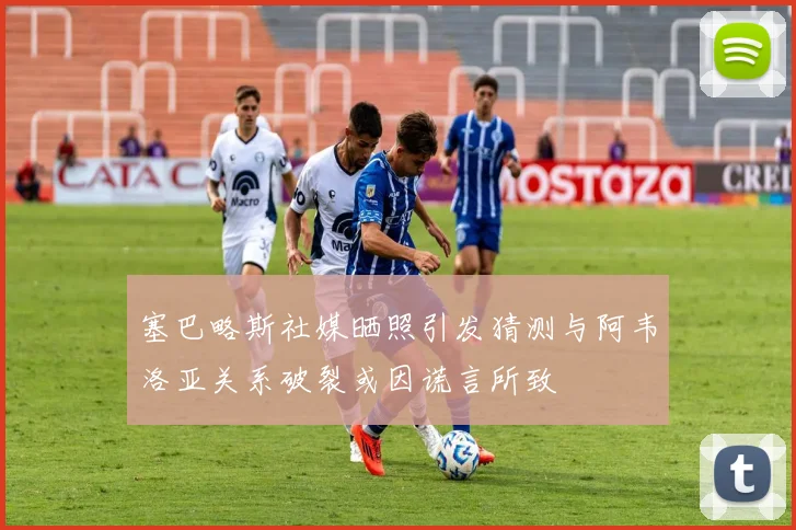 塞巴略斯社媒晒照引发猜测与阿韦洛亚关系破裂或因谎言所致