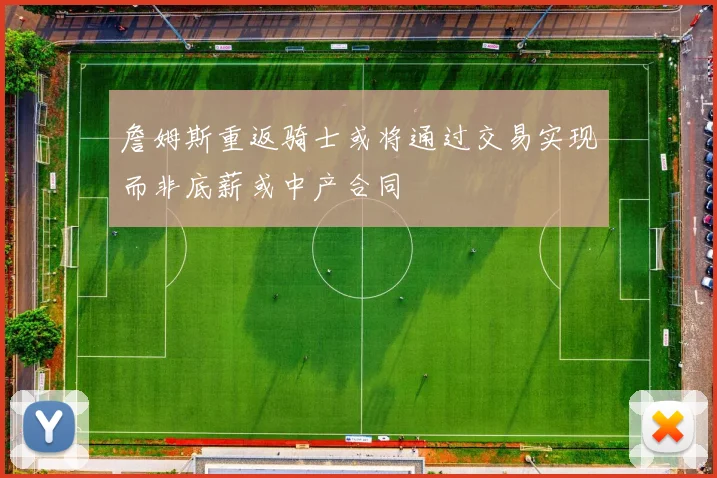 詹姆斯重返骑士或将通过交易实现而非底薪或中产合同