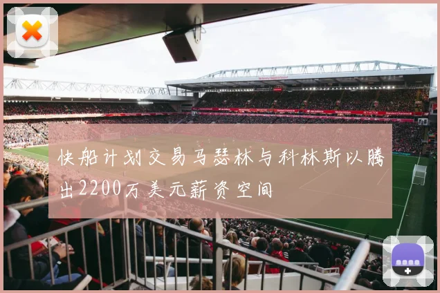 快船计划交易马瑟林与科林斯以腾出2200万美元薪资空间