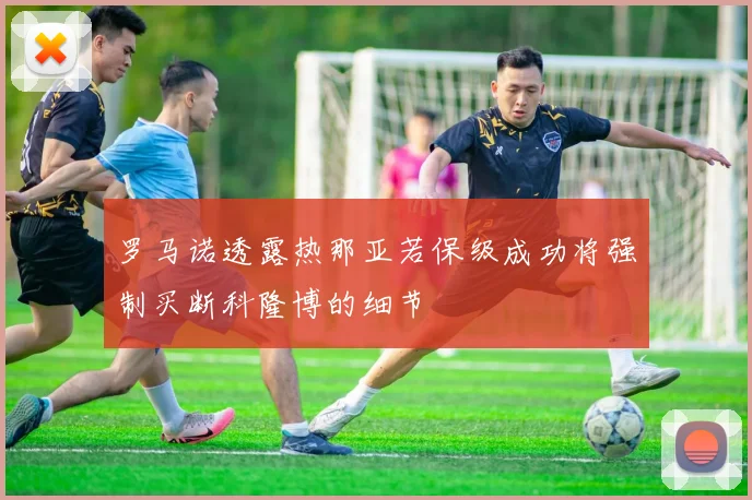 罗马诺透露热那亚若保级成功将强制买断科隆博的细节