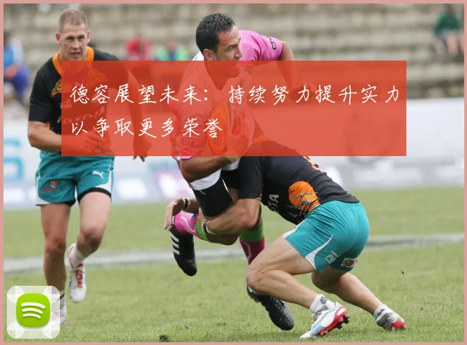 德容展望未来：持续努力提升实力以争取更多荣誉