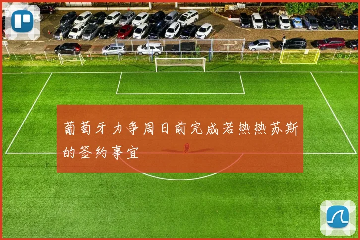 葡萄牙力争周日前完成若热热苏斯的签约事宜