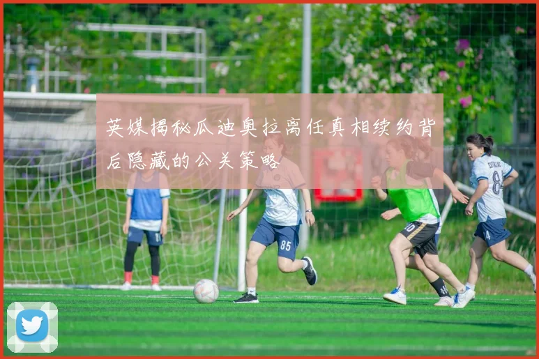 英媒揭秘瓜迪奥拉离任真相续约背后隐藏的公关策略