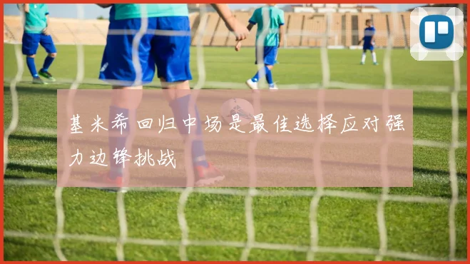 基米希回归中场是最佳选择应对强力边锋挑战
