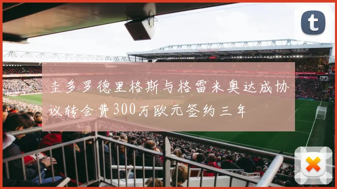 圭多罗德里格斯与格雷米奥达成协议转会费300万欧元签约三年
