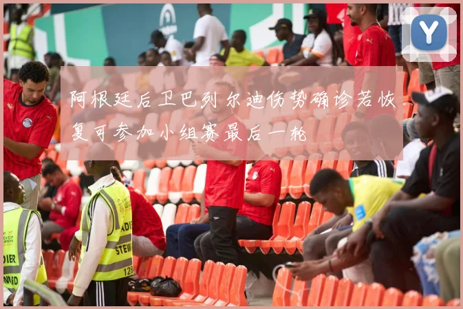 阿根廷后卫巴列尔迪伤势确诊若恢复可参加小组赛最后一轮