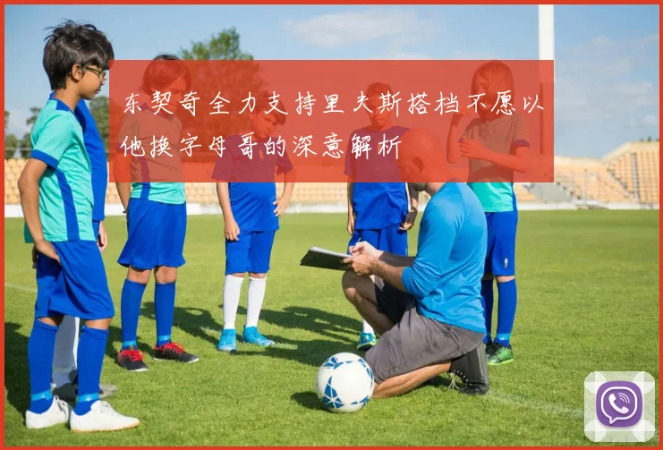 东契奇全力支持里夫斯搭档不愿以他换字母哥的深意解析