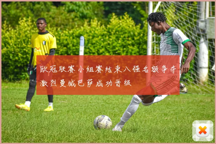 欧冠联赛小组赛结束八强名额争夺激烈曼城巴萨成功晋级